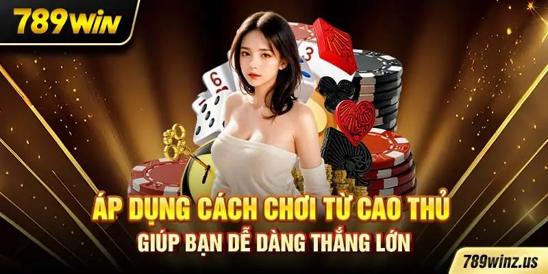 Áp dụng cách chơi từ cao thủ giúp bạn dễ dàng thắng lớn