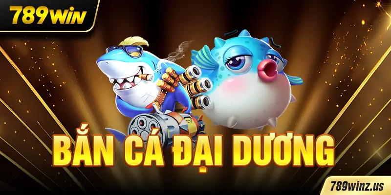 Bắn Cá Đại Dương tại 789WIN: Khám phá thế giới biển 3D siêu thực