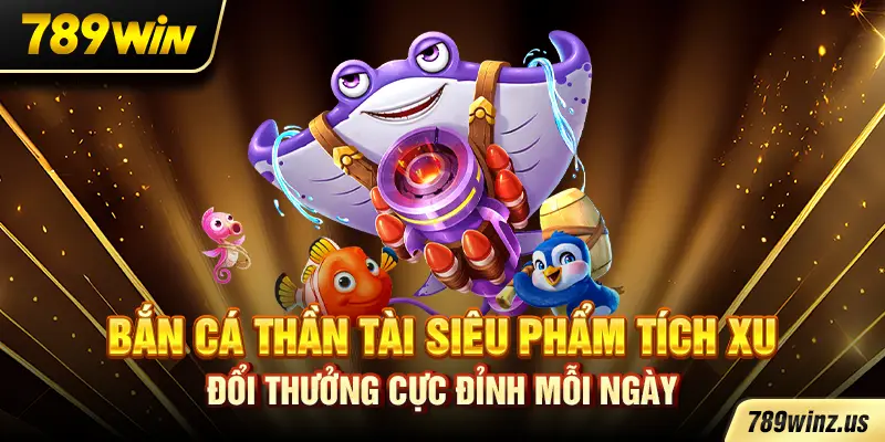 Bắn Cá Thần Tài siêu phẩm tích xu đổi thưởng cực đỉnh mỗi ngày