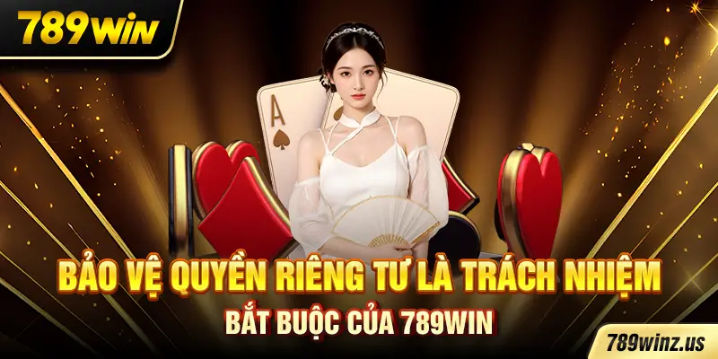 Bảo vệ quyền riêng tư là trách nhiệm bắt buộc của 789WIN