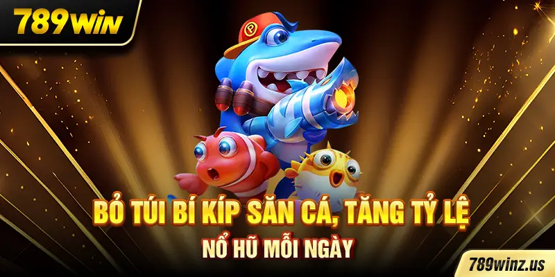 Bỏ túi bí kíp săn cá, tăng tỷ lệ nổ hũ mỗi ngày