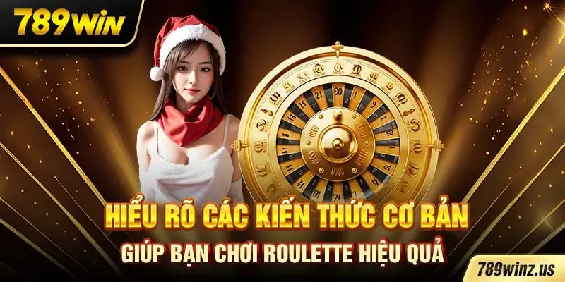 Hiểu rõ các kiến thức cơ bản giúp bạn chơi Roulette hiệu quả