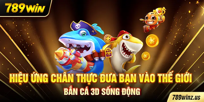 Hiệu ứng chân thực đưa bạn vào thế giới bắn cá 3D sống động