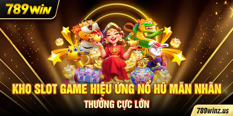 Kho slot game hiệu ứng nổ hũ mãn nhãn, thưởng cực lớn