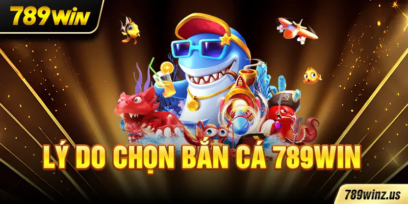 Lý do chọn Bắn Cá 789WIN