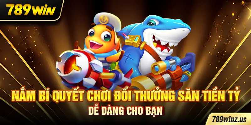 Nắm bí quyết chơi đổi thưởng săn tiền tỷ dễ dàng cho bạn