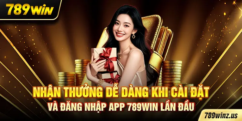 Nhận thưởng dễ dàng khi cài đặt và đăng nhập app 789WIN lần đầu