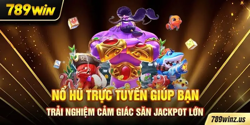 Nổ hũ trực tuyến giúp bạn trải nghiệm cảm giác săn jackpot lớn