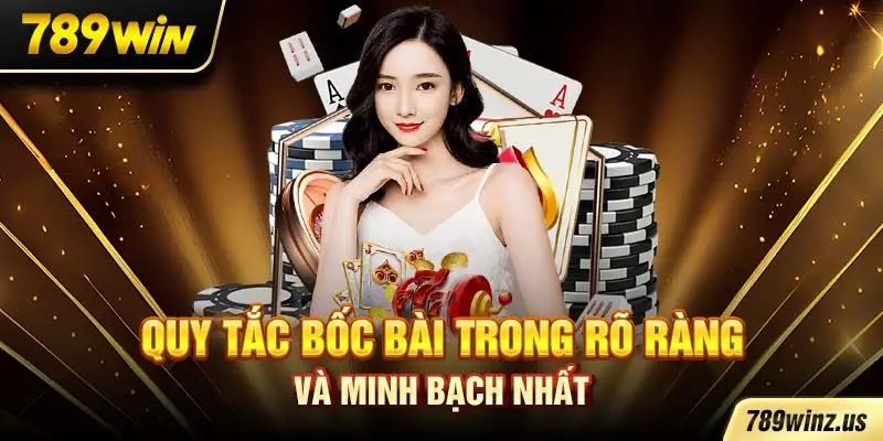 Quy tắc bốc bài trong rõ ràng và minh bạch nhất