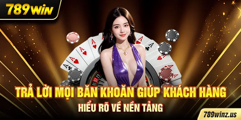Trả lời mọi băn khoăn giúp khách hàng hiểu rõ về nền tảng