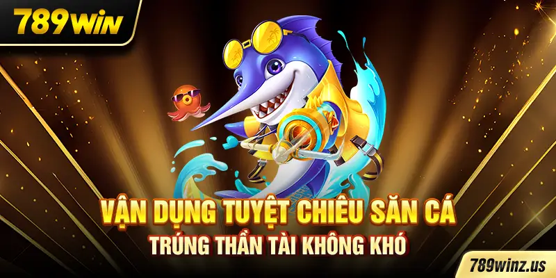 Vận dụng tuyệt chiêu săn cá, trúng thần tài không khó
