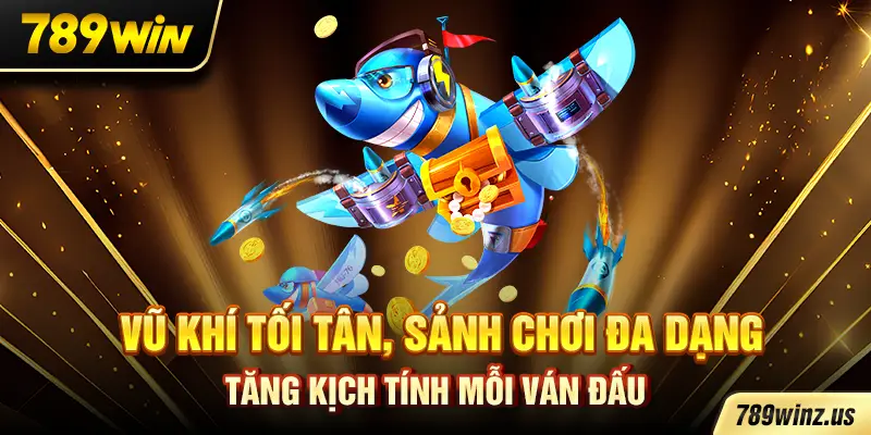 Vũ khí tối tân, sảnh chơi đa dạng tăng kịch tính mỗi ván đấu
